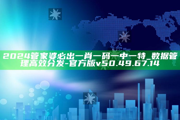 2024管家婆必出一肖一码一中一特_数据管理高效分发-官方版v50.49.67.14