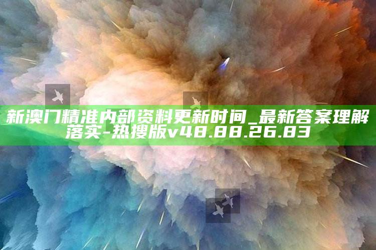 新澳门精准内部资料更新时间_最新答案理解落实-热搜版v48.88.26.83