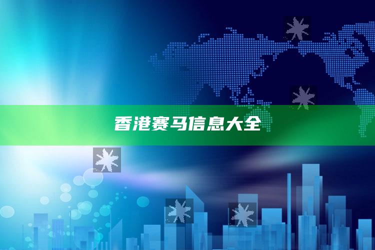 香港赛马信息大全_深度学习全面拓展-手机版v87.61.70.38