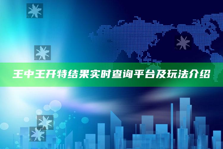 王中王开特结果实时查询平台及玩法介绍_数据管理高效分发