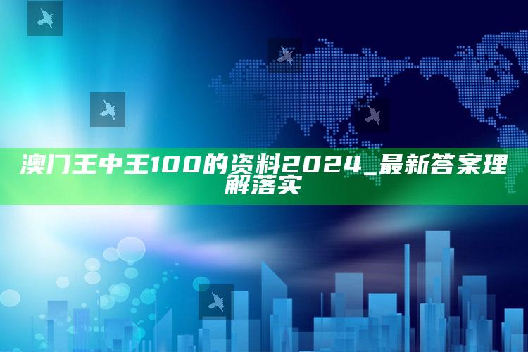 澳门王中王100的资料2024_最新答案理解落实