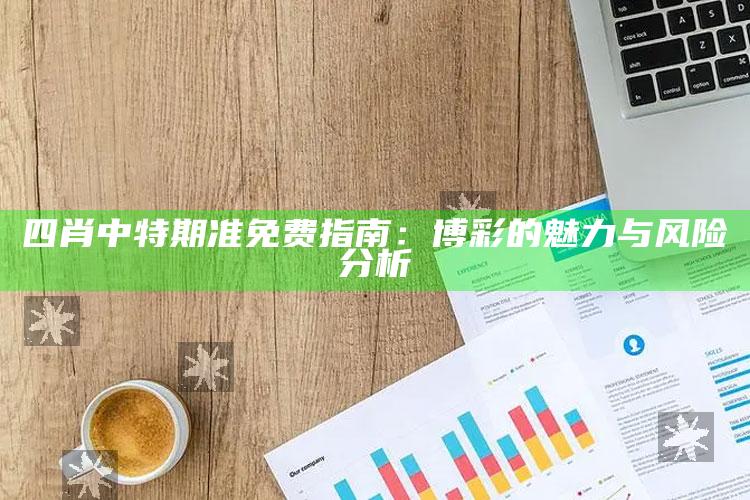 四肖中特期准免费指南：博彩的魅力与风险分析_应用与落实相关-手机版v19.56.69.20