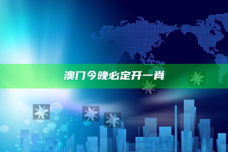 澳门今晚必定开一肖_落实细节清晰展现