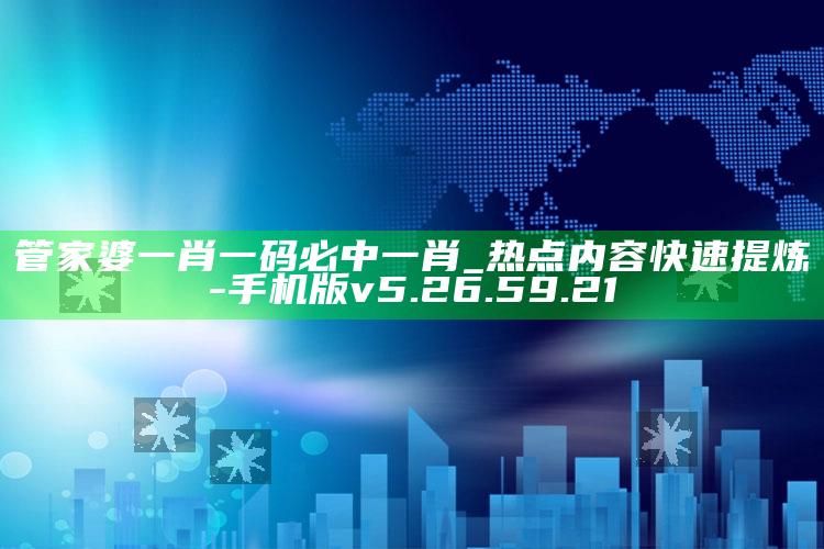 管家婆一肖一码必中一肖_热点内容快速提炼-手机版v5.26.59.21