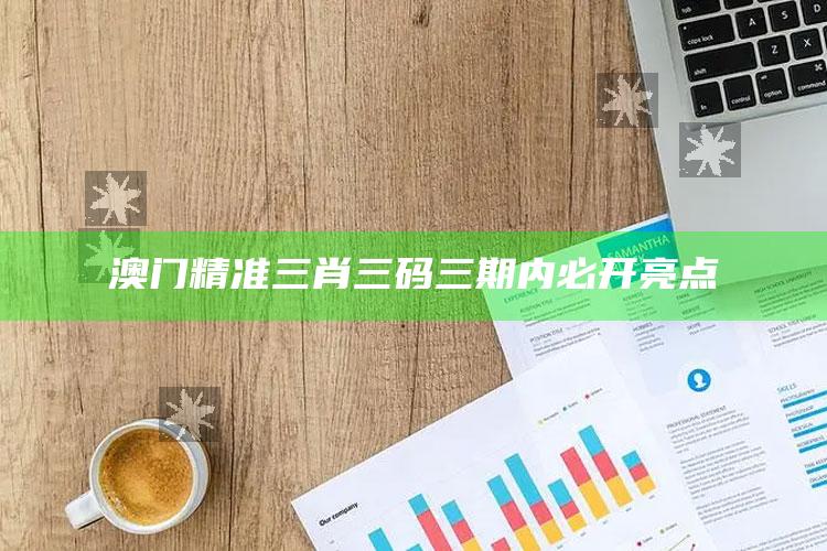 澳门精准三肖三码三期内必开亮点_最新热门核心解析-官方版v41.96.45.93