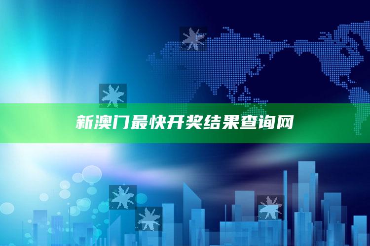 新澳门最快开奖结果查询网_战略布局全面升级-精英版v86.21.23.53