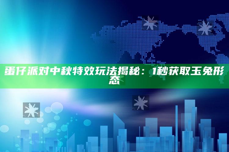 蛋仔派对中秋特效玩法揭秘：1秒获取玉兔形态_新兴科技趋势洞察-官方版v45.64.80.86