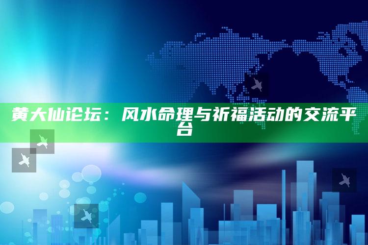 黄大仙论坛：风水命理与祈福活动的交流平台_热门主题核心研究-官方版v69.96.4.50