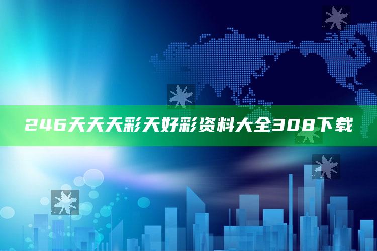 246天天天彩天好彩资料大全308下载_成果转化实际反馈-热搜版v73.5.50.8