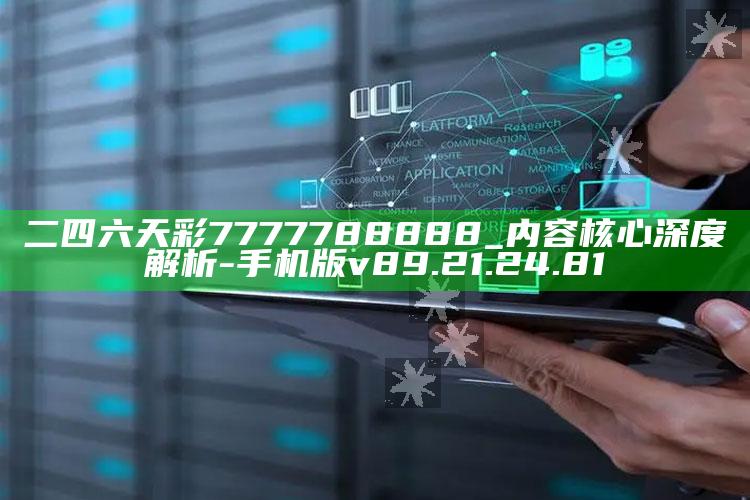 二四六天彩7777788888_内容核心深度解析-手机版v89.21.24.81