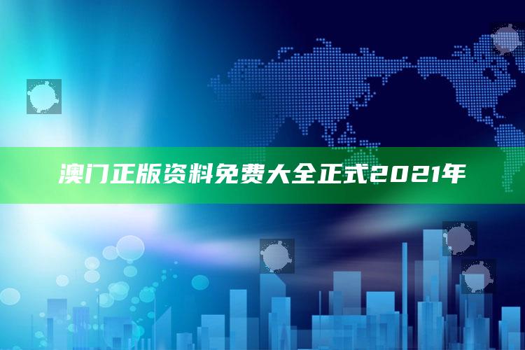 澳门正版资料免费大全正式2021年_内容核心深度解析-精英版v12.76.2.53