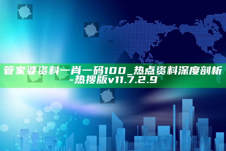 管家婆资料一肖一码100_热点资料深度剖析-热搜版v11.7.2.9