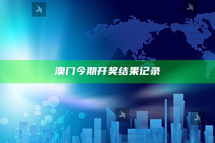 澳门今期开奖结果记录_策略方案逐步落实-官方版v39.24.92.46