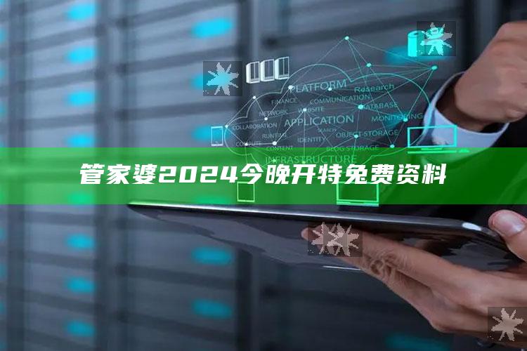 管家婆2024今晚开特兔费资料_新兴科技趋势洞察-手机版v59.88.28.3