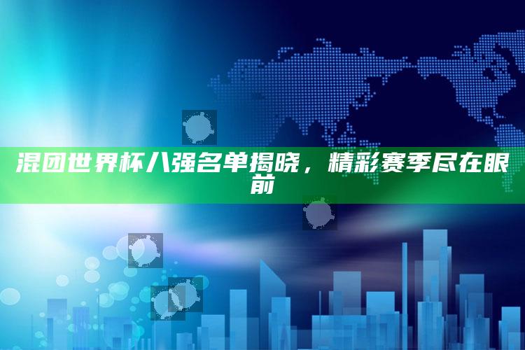 混团世界杯八强名单揭晓，精彩赛季尽在眼前_核心指标深度评估-热搜版v99.76.78.90