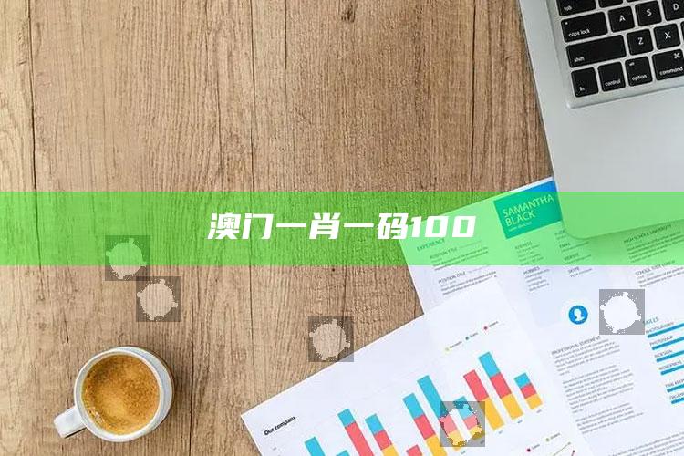 澳门一肖一码100_最新答案理解落实-热搜版v43.97.32.41