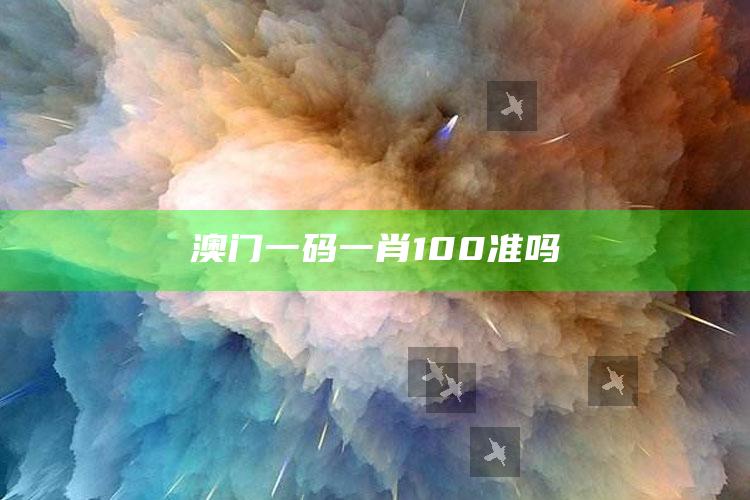 澳门一码一肖100准吗_数据整合方案输出