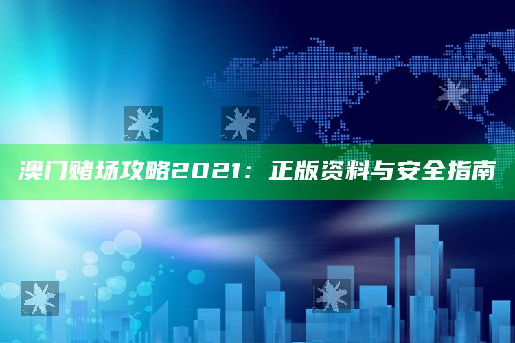 澳门赌场攻略2021：正版资料与安全指南_数据整合方案输出-手机版v85.6.58.69