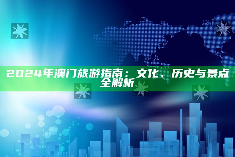 2024年澳门旅游指南：文化、历史与景点全解析_应用与落实相关-官方版v90.80.83.94