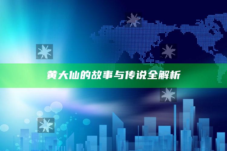 黄大仙的故事与传说全解析_最新动态快速掌握-热搜版v3.60.37.86