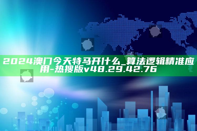 2024澳门今天特马开什么_算法逻辑精准应用-热搜版v48.29.42.76