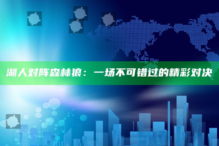 湖人对阵森林狼：一场不可错过的精彩对决_未来动向逻辑预测-精英版v59.38.9.5