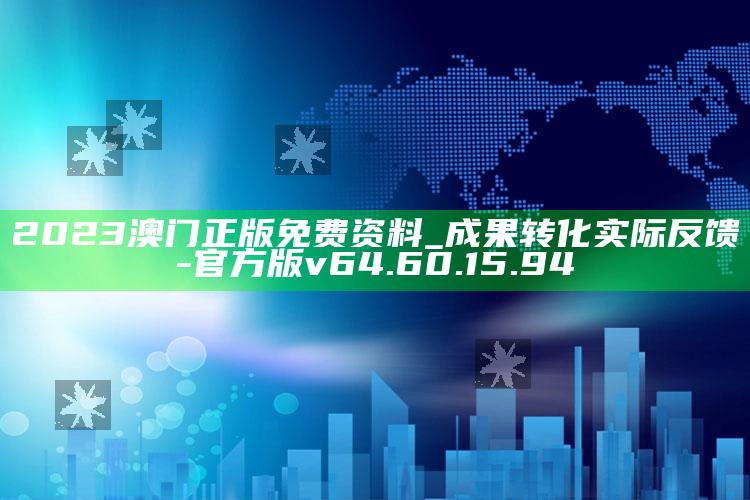 2023澳门正版免费资料_成果转化实际反馈-官方版v64.60.15.94