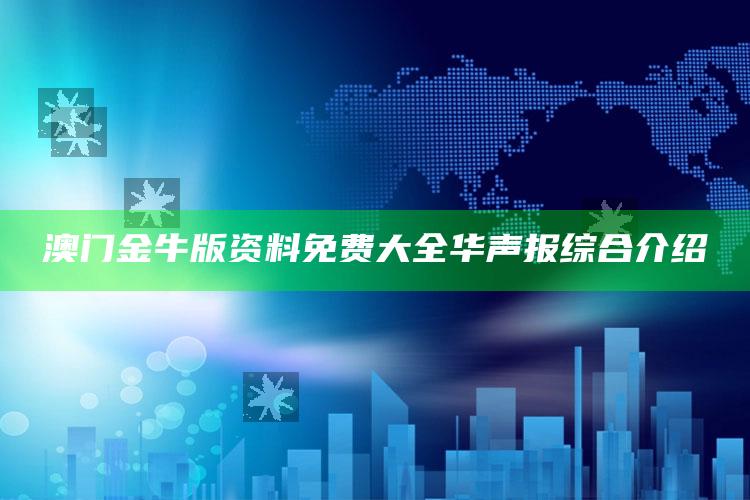 澳门金牛版资料免费大全华声报综合介绍_最佳精选核心落实