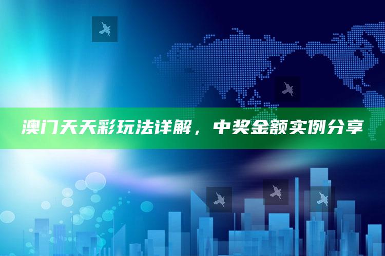 澳门天天彩玩法详解，中奖金额实例分享_策略方案逐步落实-手机版v95.78.46.75