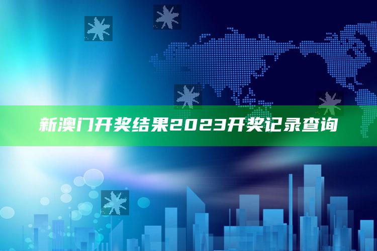 新澳门开奖结果2023开奖记录查询_最新动态快速掌握-手机版v99.91.34.40