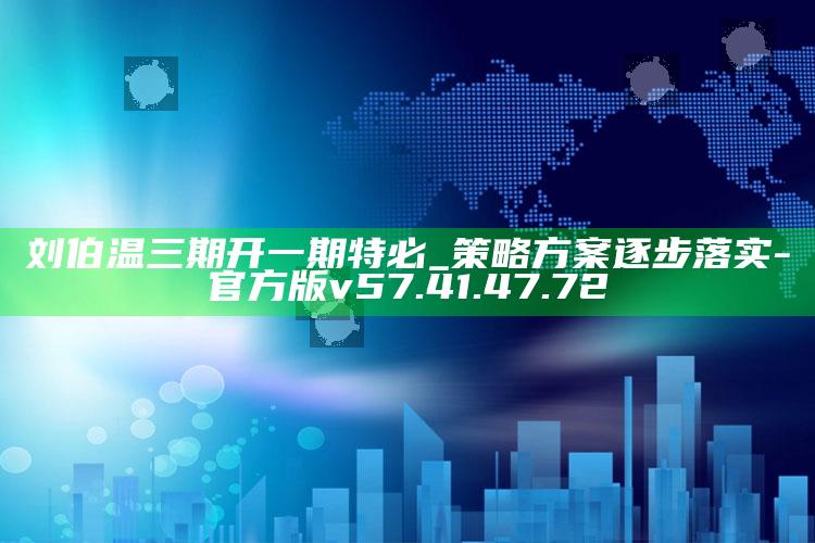 刘伯温三期开一期特必_策略方案逐步落实-官方版v57.41.47.72