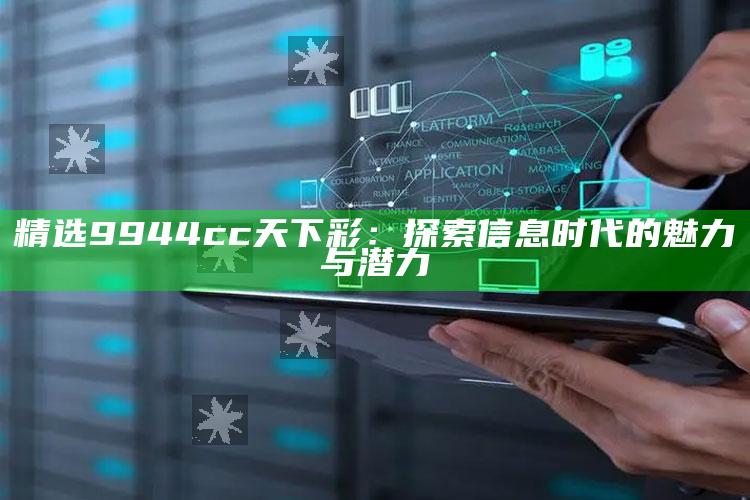 精选9944cc天下彩：探索信息时代的魅力与潜力_项目实施全面保障-热搜版v66.59.4.96