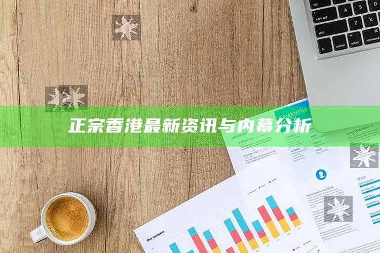 正宗香港最新资讯与内幕分析_最新答案理解落实-官方版v73.97.90.37