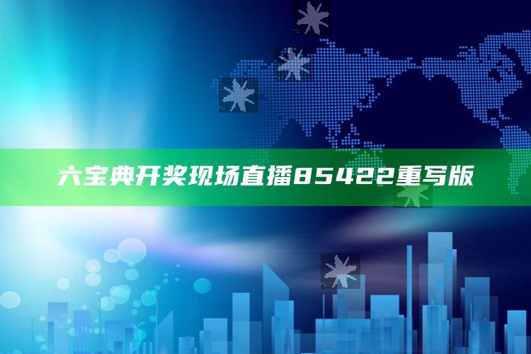 六宝典开奖现场直播85422重写版_新兴科技趋势洞察-官方版v11.53.80.9