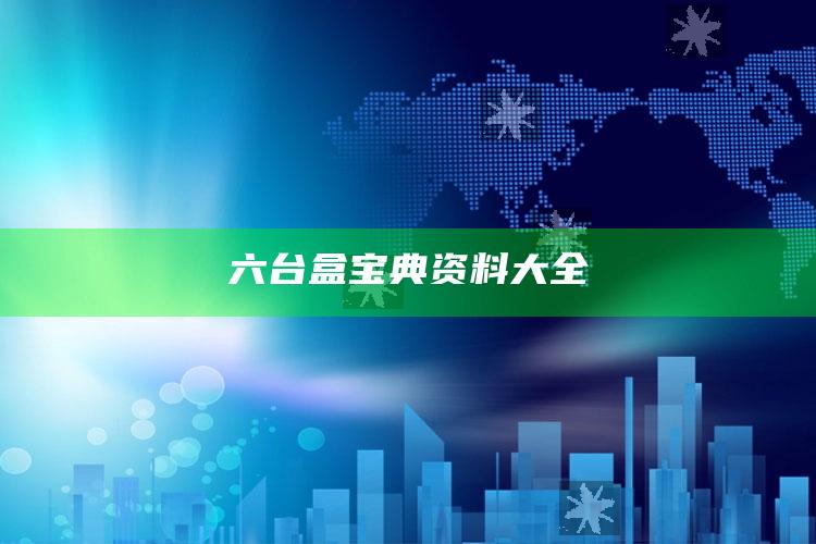 六台盒宝典资料大全_热门主题核心研究-手机版v43.46.16.9