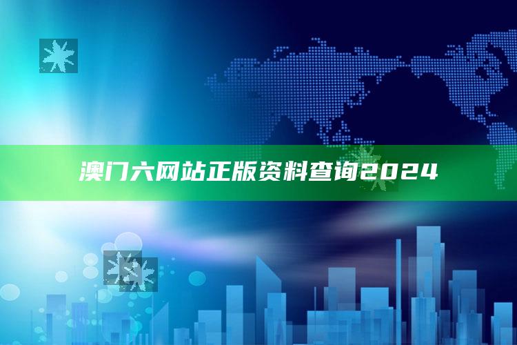 澳门六网站正版资料查询2024_核心趋势精准把握-热搜版v23.16.59.91