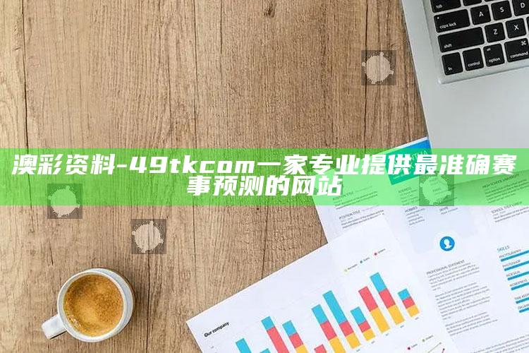 澳彩资料 - 49tkcom一家专业提供最准确赛事预测的网站_热门选题详细说明-热搜版v53.98.63.70