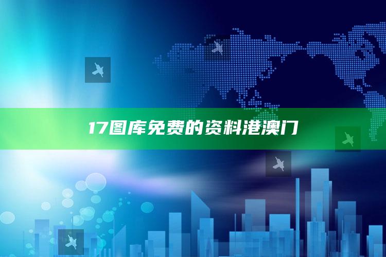 17图库免费的资料港澳门_热门主题核心研究-热搜版v77.77.53.62