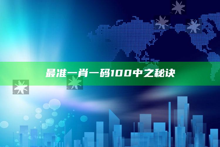 最准一肖一码100中之秘诀_热门主题核心研究-热搜版v12.50.80.44