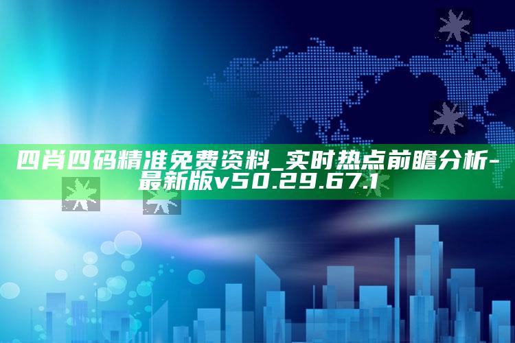 四肖四码精准免费资料_实时热点前瞻分析-最新版v50.29.67.1