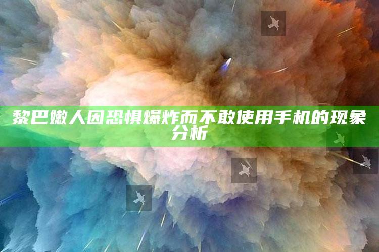 黎巴嫩人因恐惧爆炸而不敢使用手机的现象分析_新兴科技趋势洞察