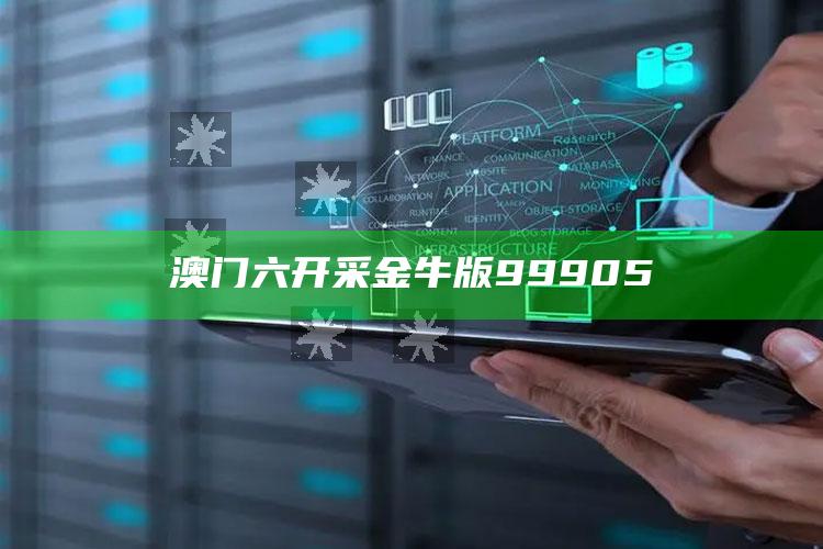 澳门六开采金牛版99905_热点资料深度剖析