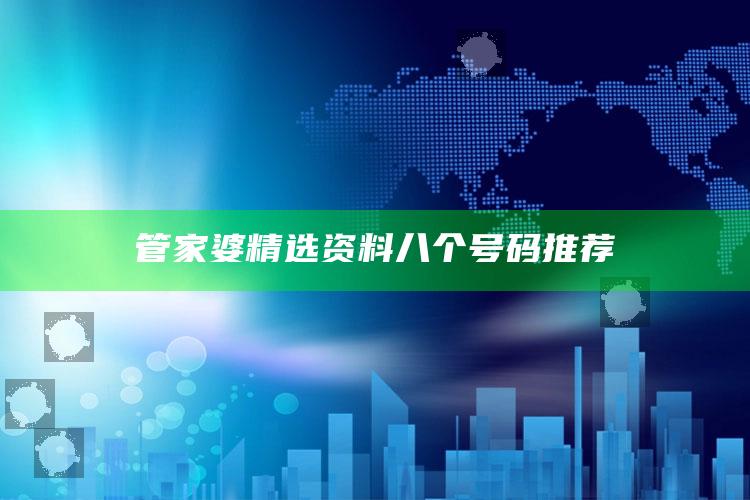 管家婆精选资料八个号码推荐_项目实施全面保障-热搜版v96.41.28.94