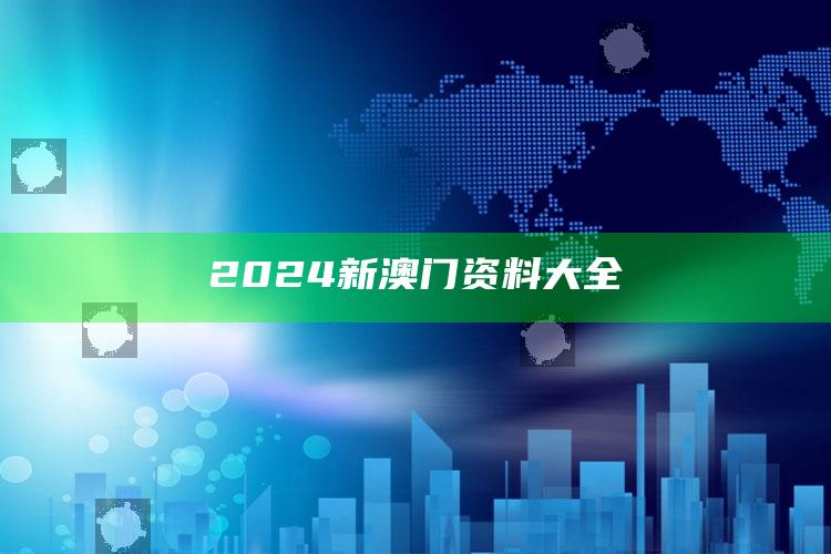 2024新澳门资料大全_深度学习全面拓展-热搜版v6.72.62.84