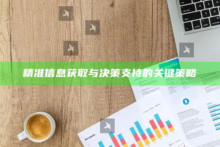 精准信息获取与决策支持的关键策略_最新答案理解落实-热搜版v76.42.37.29