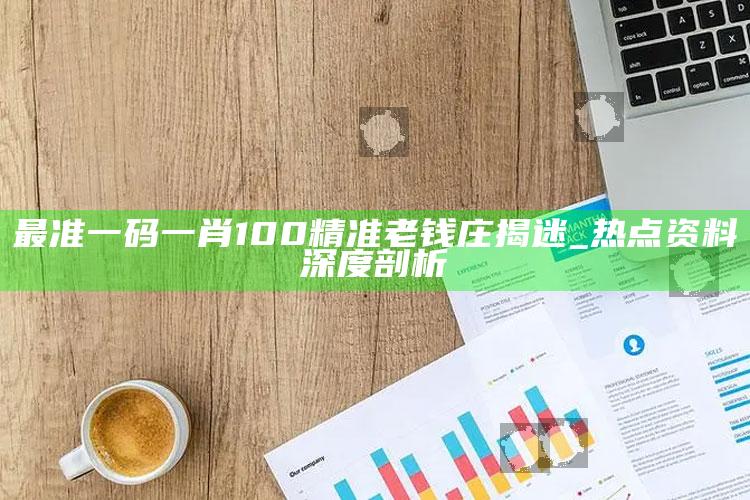 最准一码一肖100精准老钱庄揭迷_热点资料深度剖析