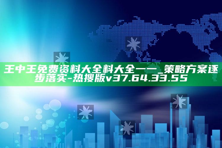 王中王免费资料大全料大全一一_策略方案逐步落实-热搜版v37.64.33.55