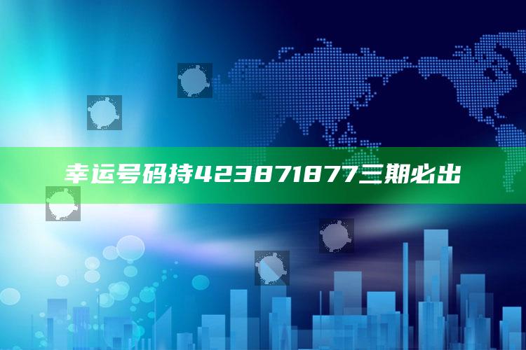 幸运号码持423871877三期必出_数据管理高效分发-热搜版v57.91.9.32