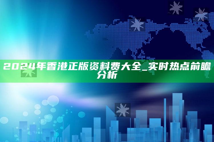 2024年香港正版资料费大全_实时热点前瞻分析