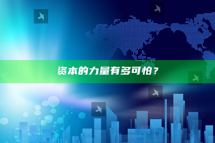 资本的力量有多可怕？_领域热点关键突破-官方版v64.47.35.78